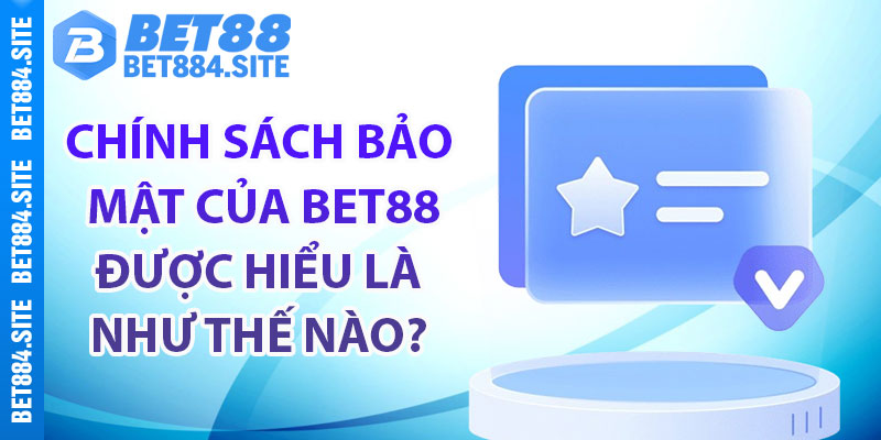 Chính sách bảo mật của Bet88 được hiểu là như thế nào?